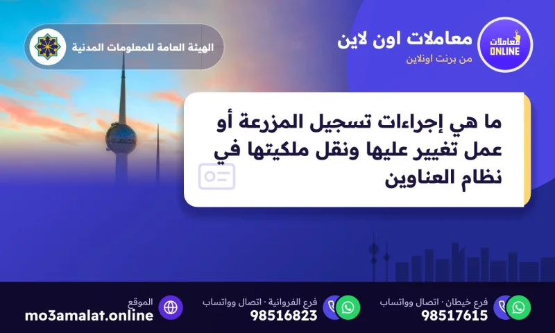 ما هي إجراءات تسجيل المزرعة أو عمل تغيير عليها ونقل ملكيتها في نظام العناوين