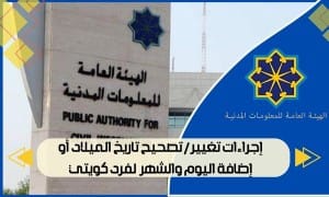 إجراءات تغيير / تصحيح تاريخ الميلاد أو إضافة اليوم والشهر  لفرد كويتي