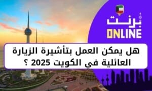 هل يمكن العمل بتأشيرة الزيارة العائلية في الكويت 2025 ؟