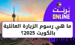 ما هي رسوم الزيارة العائلية بالكويت 2025؟
